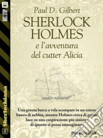 Sherlock Holmes e l'avventura del cutter Alicia. E-book. Formato EPUB ebook di Paul D. Gilbert