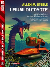 I fiumi di Coyote: Ciclo: Coyote. E-book. Formato EPUB ebook di Allen M. Steele