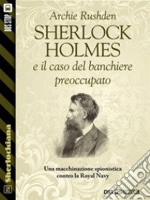 Sherlock Holmes e il caso del banchiere preoccupato . E-book. Formato EPUB ebook di Archie Rushden