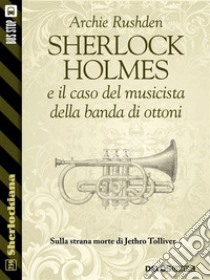 Sherlock Holmes e il caso del musicista della banda di ottoni. E-book. Formato EPUB ebook di Archie Rushden