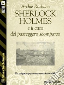 Sherlock Holmes e il caso del passeggero scomparso. E-book. Formato EPUB ebook di Archie Rushden