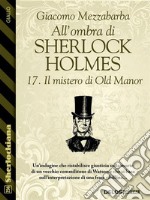 All'ombra di Sherlock Holmes - 17. Il mistero di Old Manor. E-book. Formato EPUB ebook