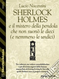 Sherlock Holmes e il mistero della pendola che non suonò le dieci (e nemmeno le undici). E-book. Formato EPUB ebook di Lucio Nocentini