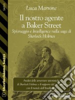 Il nostro agente a Baker Street. Spionaggio e Intelligence nella saga di Sherlock Holmes. E-book. Formato EPUB ebook