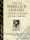 Sherlock Holmes e l’incidente dei ladri che non rubarono. E-book. Formato EPUB ebook