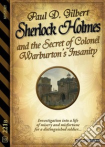 Sherlock Holmes and the Secret of Colonel Warburton’s Insanity. E-book. Formato EPUB ebook di Paul D. Gilbert