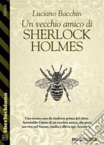 Un vecchio amico di Sherlock Holmes. E-book. Formato EPUB ebook di Luciano Bacchin