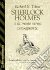 Sherlock Holmes e la morte senza conseguenze. E-book. Formato EPUB ebook di Richard K. Tobin