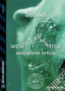 Wentshukumishiteu (Una storia artica). E-book. Formato EPUB ebook di Sabriel