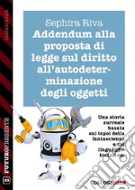 Addendum alla proposta di legge sul diritto all’autodeterminazione degli oggetti. E-book. Formato EPUB ebook