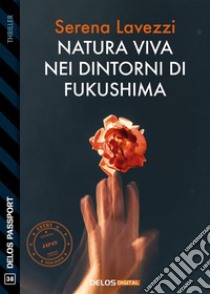 Natura viva nei dintorni di Fukushima. E-book. Formato EPUB ebook di Serena Lavezzi