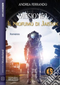 Missione 1 – Il profumo di Jaistok. E-book. Formato EPUB ebook di Andrea Ferrando