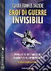 Eroi di guerre invisibili. E-book. Formato EPUB ebook di Claude Francis Dozière