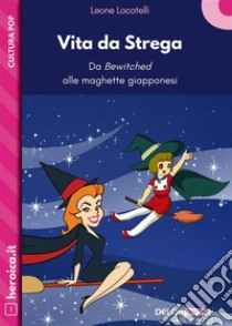 Vita da Strega. Da Bewitched alle maghette giapponesi. E-book. Formato EPUB ebook di Leone Locatelli