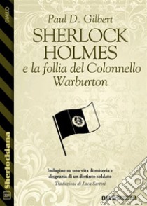 Sherlock Holmes e la follia del Colonnello Warburton. E-book. Formato EPUB ebook di Paul D. Gilbert