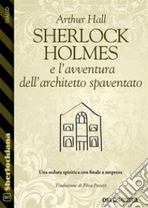 Sherlock Holmes e l’avventura dell’architetto spaventato. E-book. Formato EPUB ebook di Arthur Hall