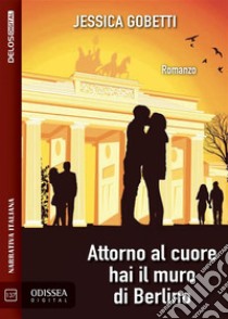 Attorno al cuore hai il muro di Berlino. E-book. Formato EPUB ebook di Jessica Gobetti