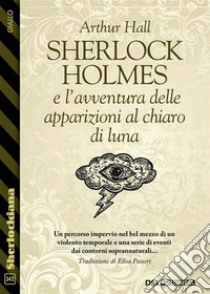 Sherlock Holmes e l’avventura delle apparizioni al chiaro di luna. E-book. Formato EPUB ebook di Arthur Hall