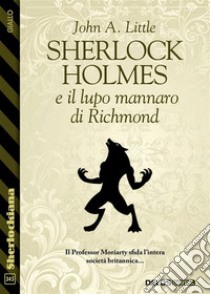 Sherlock Holmes e il lupo mannaro di Richmond. E-book. Formato EPUB ebook di John A. Little