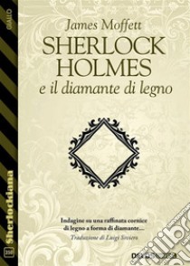 Sherlock Holmes e il diamante di legno. E-book. Formato EPUB ebook di James Moffett