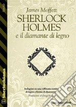 Sherlock Holmes e il diamante di legno. E-book. Formato EPUB ebook