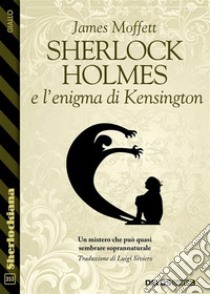 Sherlock Holmes e l’enigma di Kensington. E-book. Formato EPUB ebook di James Moffett