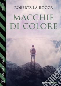 Macchie di colore. E-book. Formato EPUB ebook di Roberta La Rocca