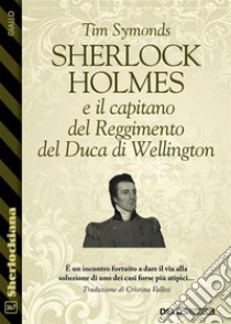 Sherlock Holmes e il capitano del Reggimento del Duca di Wellington. E-book. Formato EPUB ebook di Tim Symonds