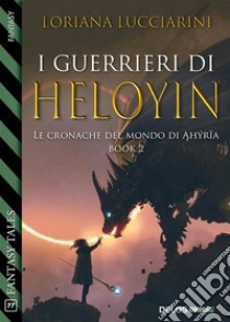 I guerrieri di HeloyinLe cronache del mondo di Ahýrïa 2. E-book. Formato EPUB ebook di Loriana Lucciarini