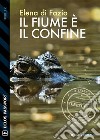 Il fiume è il confine. E-book. Formato EPUB ebook di Elena di Fazio