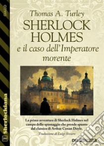 Sherlock Holmes e il caso dell’Imperatore morente. E-book. Formato EPUB ebook di Thomas A. Turley