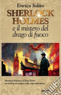 Sherlock Holmes e Il mistero del drago di fuoco. E-book. Formato EPUB ebook di Enrico Solito