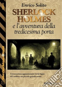 Sherlock Holmes e l'avventura della tredicesima porta. E-book. Formato EPUB ebook di Enrico Solito