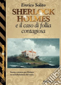 Sherlock Holmes e il caso di follia contagiosa. E-book. Formato EPUB ebook di Enrico Solito