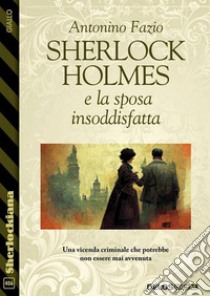 Sherlock Holmes e la sposa insoddisfatta. E-book. Formato EPUB ebook di Antonino Fazio