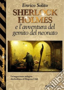 Sherlock Holmes e l'avventura del gemito del neonato. E-book. Formato EPUB ebook di Enrico Solito