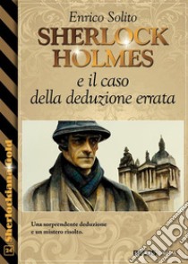 Sherlock Holmes e il caso della deduzione errata. E-book. Formato EPUB ebook di Enrico Solito