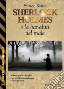 Sherlock Holmes e la banalità del male. E-book. Formato EPUB ebook di Enrico Solito