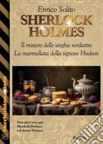 Sherlock Holmes - Il mistero delle unghie verdastre - La marmellata della signora Hudson. E-book. Formato EPUB ebook di Enrico Solito