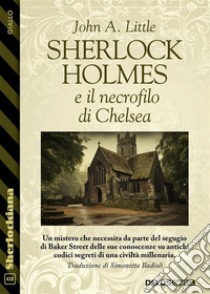 Sherlock Holmes e il necrofilo di Chelsea. E-book. Formato EPUB ebook di John A. Little