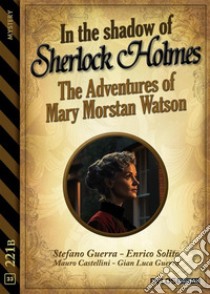 In the Shadow of Sherlock Holmes - The Adventures of Mary Morstan Watson. E-book. Formato EPUB ebook di Stefano Guerra