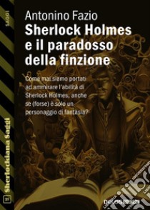 Sherlock Holmes e il paradosso della finzione. E-book. Formato EPUB ebook di Antonino Fazio