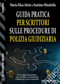 Guida pratica per scrittori sulle procedure di polizia giudiziaria. E-book. Formato EPUB ebook di Maria Elisa Aloisi