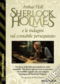Sherlock Holmes e le indagini sul contabile perseguitato. E-book. Formato EPUB ebook di Arthur Hall