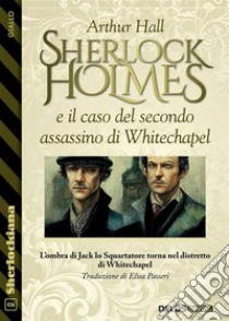 Sherlock Holmes e il caso del secondo assassino di Whitechapel. E-book. Formato EPUB ebook di Arthur Hall