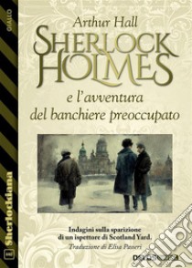 Sherlock Holmes e l’avventura del banchiere preoccupato. E-book. Formato EPUB ebook di Arthur Hall