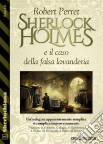 Scherlock Holmes e il caso della falsa lavanderia. E-book. Formato EPUB ebook di Robert Perret