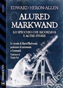 Alured Markwand: lo Specchio che ricordava e altre storie. E-book. Formato EPUB ebook di Edward Heron-Allen