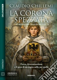 La corona spezzataIl romanzo di Federico II 3. E-book. Formato EPUB ebook