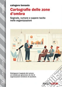 Cartografie delle zone d’ombra. Segnale, rumore e sapere tacito nelle organizzazioni. E-book. Formato EPUB ebook